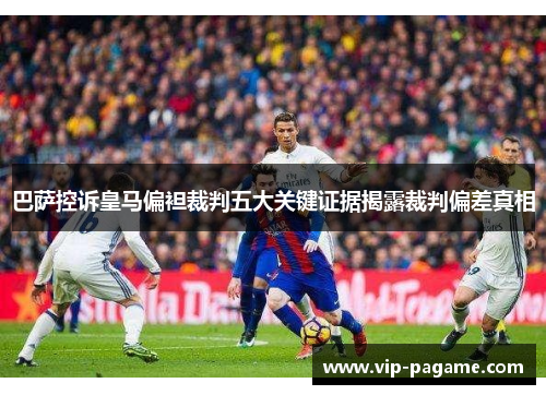 巴萨控诉皇马偏袒裁判五大关键证据揭露裁判偏差真相