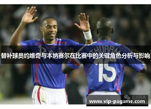 替补球员约维奇与本纳赛尔在比赛中的关键角色分析与影响