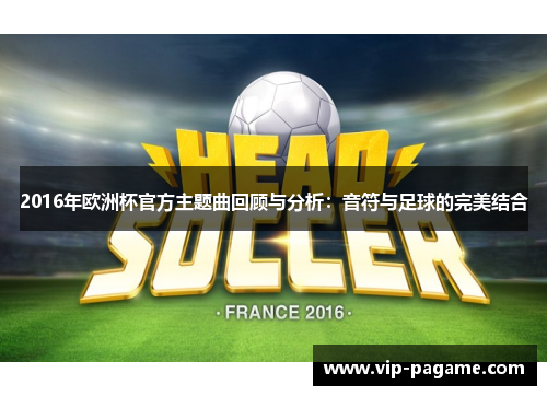 2016年欧洲杯官方主题曲回顾与分析：音符与足球的完美结合