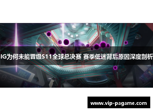 IG为何未能晋级S11全球总决赛 赛季低迷背后原因深度剖析