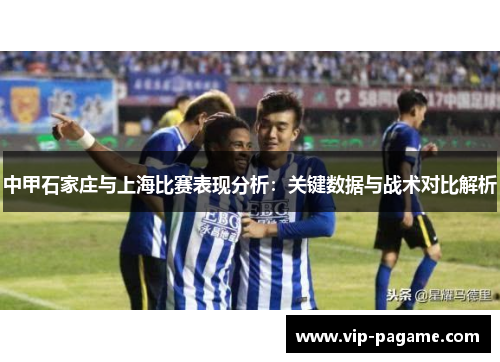 中甲石家庄与上海比赛表现分析：关键数据与战术对比解析