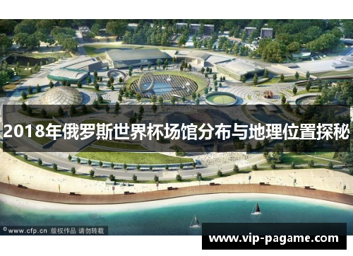 2018年俄罗斯世界杯场馆分布与地理位置探秘