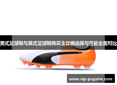 美式足球鞋与英式足球鞋购买全攻略选择与性能全面对比