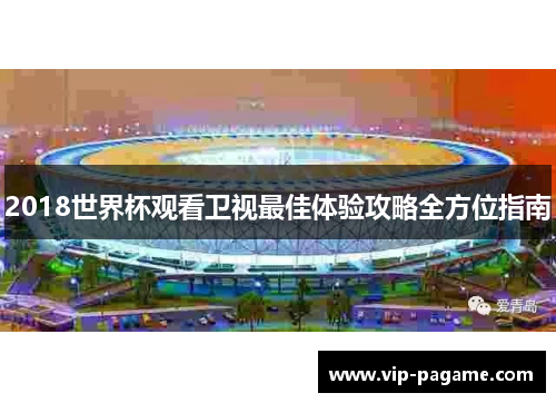 2018世界杯观看卫视最佳体验攻略全方位指南