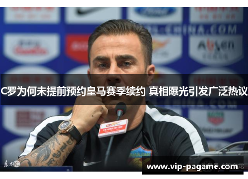 C罗为何未提前预约皇马赛季续约 真相曝光引发广泛热议