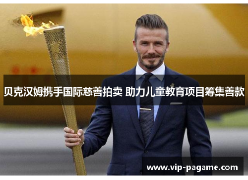 贝克汉姆携手国际慈善拍卖 助力儿童教育项目筹集善款