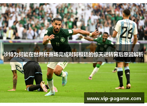 沙特为何能在世界杯赛场完成对阿根廷的惊天逆转背后原因解析