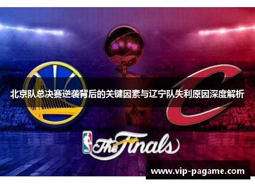 北京队总决赛逆袭背后的关键因素与辽宁队失利原因深度解析