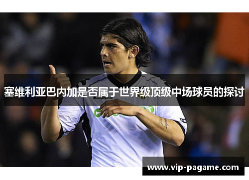 塞维利亚巴内加是否属于世界级顶级中场球员的探讨