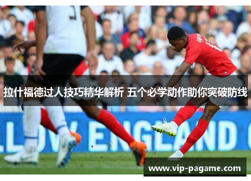 拉什福德过人技巧精华解析 五个必学动作助你突破防线