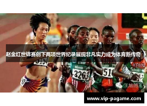 赵金红世锦赛创下两项世界纪录展现非凡实力成为体育新传奇