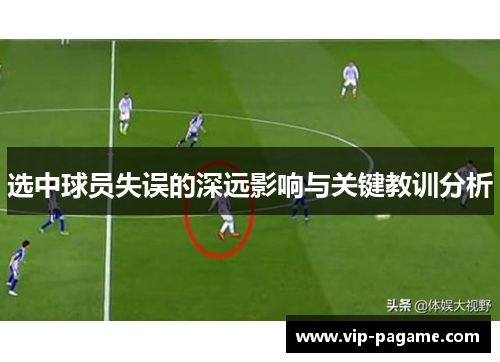 选中球员失误的深远影响与关键教训分析 选中球员失误的深远影响与关键教训分析