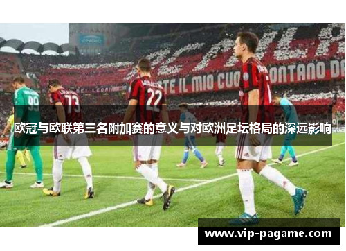 欧冠与欧联第三名附加赛的意义与对欧洲足坛格局的深远影响
