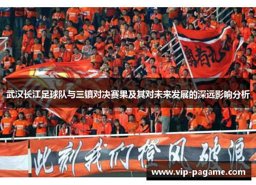 武汉长江足球队与三镇对决赛果及其对未来发展的深远影响分析