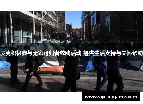 皮克积极参与无家可归者救助活动 提供生活支持与关怀帮助