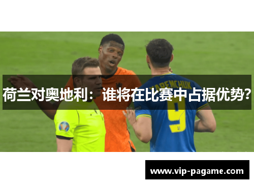 荷兰对奥地利：谁将在比赛中占据优势？