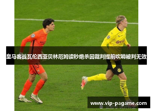 皇马客战瓦伦西亚贝林厄姆读秒绝杀因裁判提前吹哨被判无效