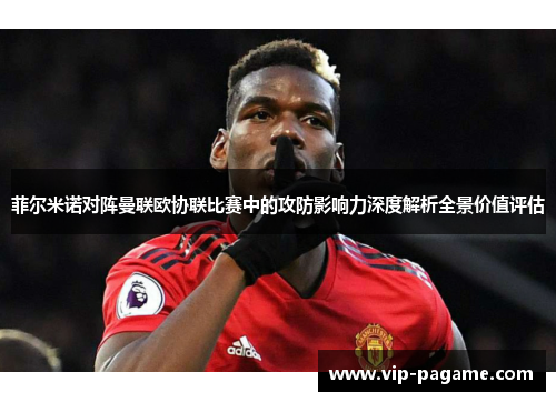 菲尔米诺对阵曼联欧协联比赛中的攻防影响力深度解析全景价值评估