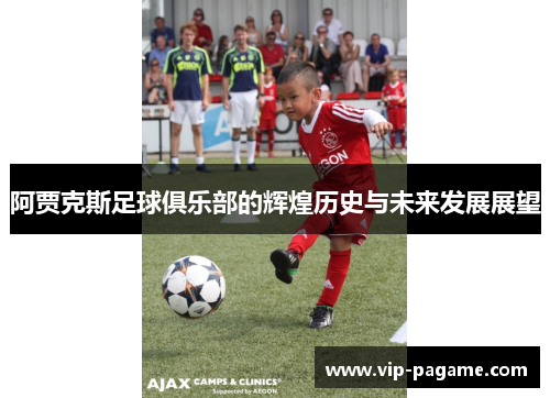 阿贾克斯足球俱乐部的辉煌历史与未来发展展望