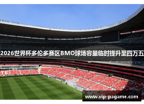 2026世界杯多伦多赛区BMO球场容量临时提升至四万五