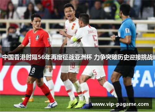 中国香港时隔56年再度征战亚洲杯 力争突破历史迎接挑战