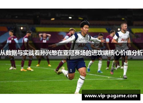 从数据与实战看孙兴慜在亚冠赛场的进攻端核心价值分析