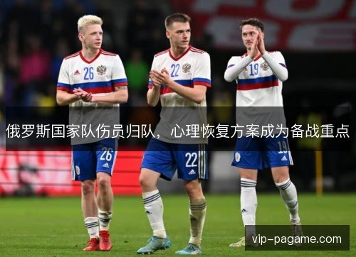 俄罗斯国家队伤员归队，心理恢复方案成为备战重点