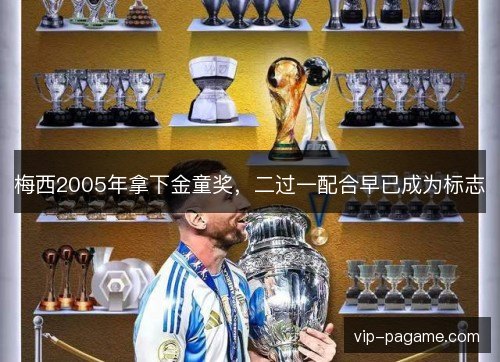 梅西2005年拿下金童奖,二过一配合早已成为标志 梅西2005年拿下金童奖,二过一配合早已成为标志